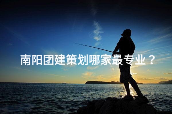 Nanyang的哪家團(tuán)隊(duì)建設(shè)計(jì)劃公司是最專業(yè)的？脫穎而出